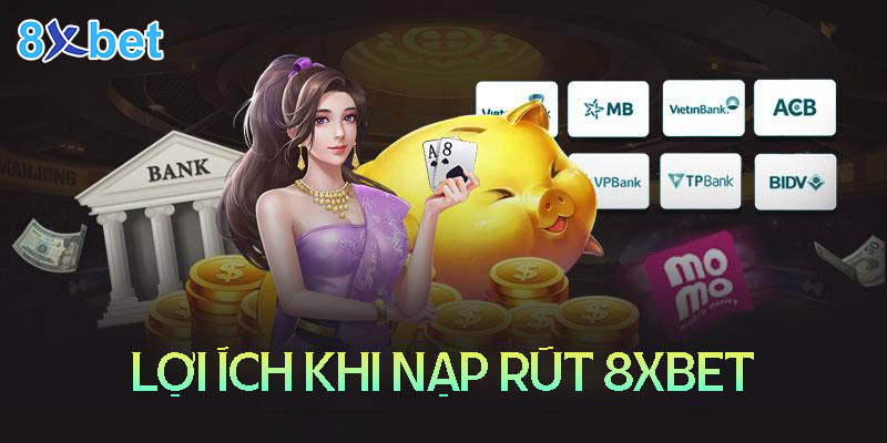 Những lợi ích khi nạp và rút tiền tại 8XBet